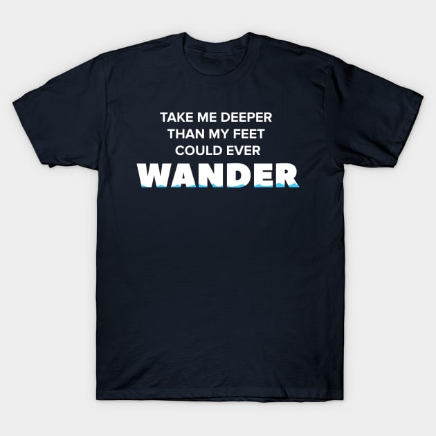 Take me deeper than my feet could ever wander T-Shirt by quotysalad